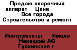 Продаю сварочный аппарат  › Цена ­ 2 500 - Все города Строительство и ремонт » Инструменты   . Ямало-Ненецкий АО,Губкинский г.